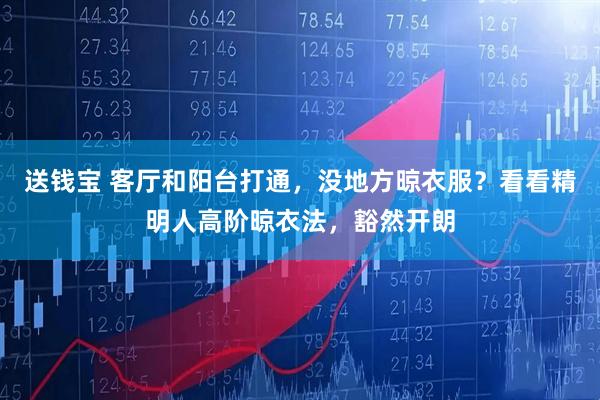 送钱宝 客厅和阳台打通，没地方晾衣服？看看精明人高阶晾衣法，豁然开朗