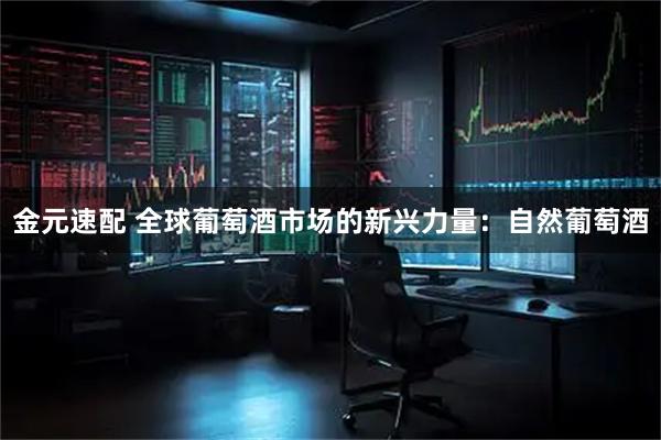 金元速配 全球葡萄酒市场的新兴力量：自然葡萄酒