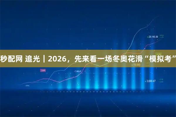 秒配网 追光｜2026，先来看一场冬奥花滑“模拟考”