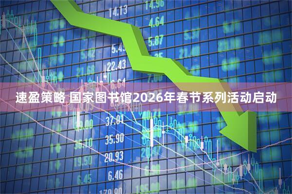 速盈策略 国家图书馆2026年春节系列活动启动
