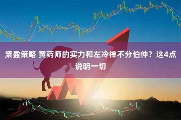 聚盈策略 黄药师的实力和左冷禅不分伯仲？这4点说明一切