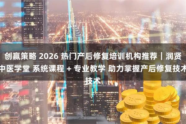 创赢策略 2026 热门产后修复培训机构推荐｜润贤中医学堂 系统课程 + 专业教学 助力掌握产后修复技术
